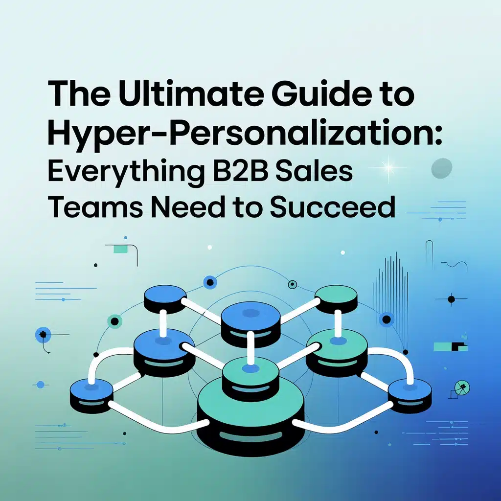 The Ultimate Guide to Hyper-Personalization: Everything B2B Sales Teams Need to Succeed